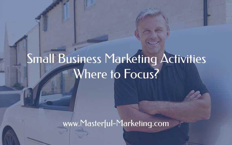 Small Business Marketing Activities - Where to Focus?