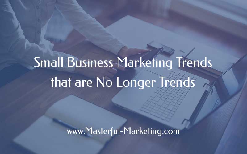 Small Business Marketing Trends that are No Longer Trends